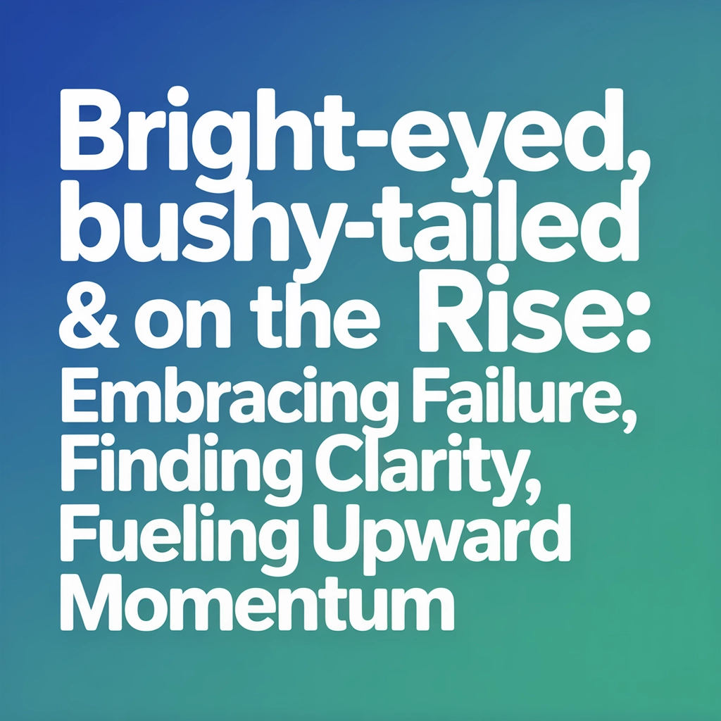 Bright-Eyed, Bushy-Tailed & On The Rise: Embracing Failure, Finding Clarity, Fueling Upward Momentum