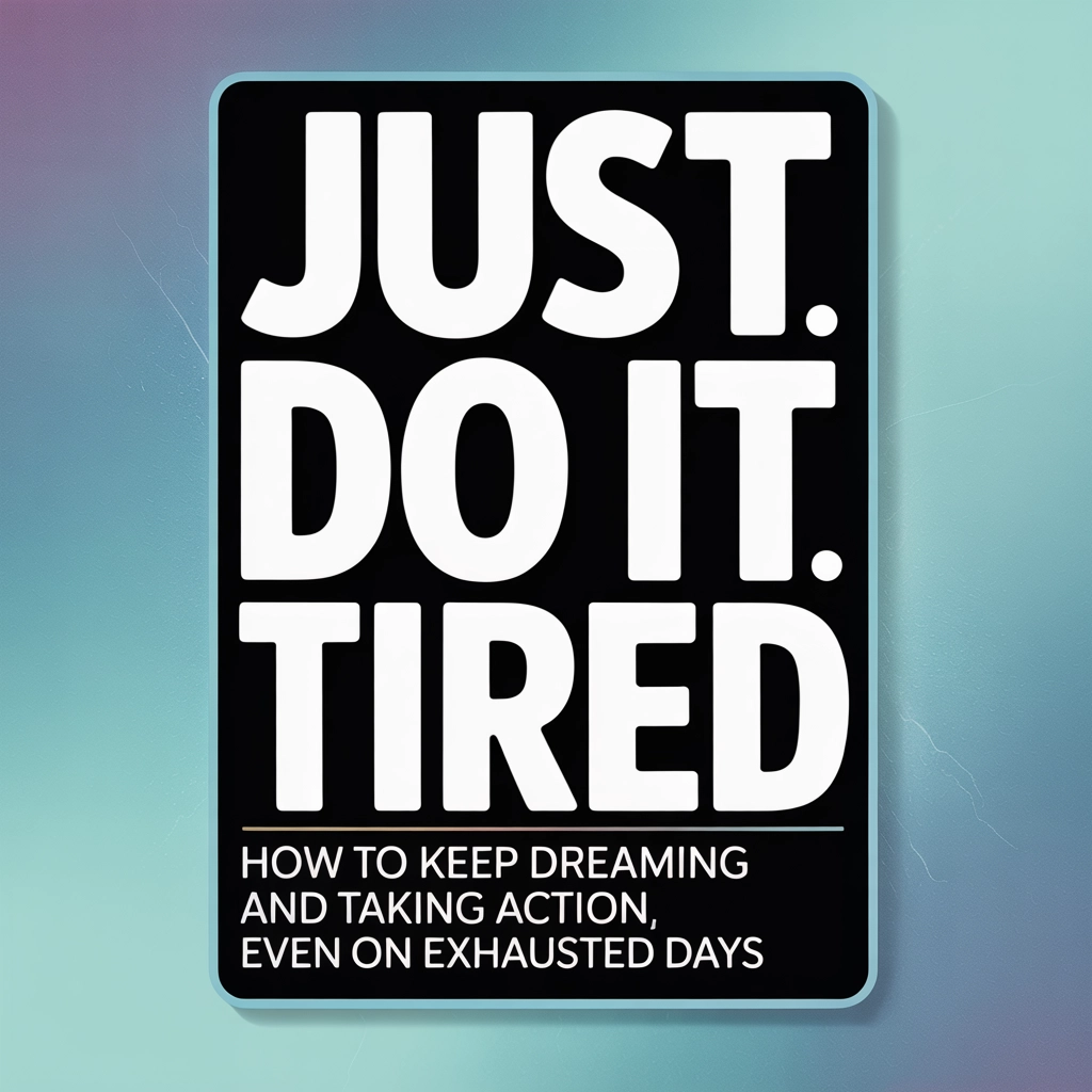 Just Do It Tired: How to Keep Dreaming and Taking Action Even on Exhausted Days